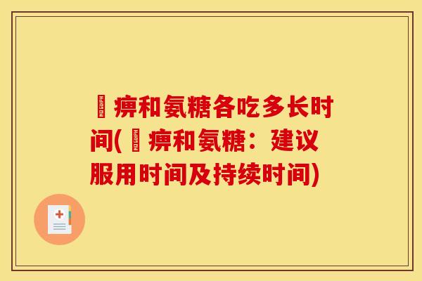 尪痹和氨糖各吃多长时间(尪痹和氨糖：建议服用时间及持续时间)