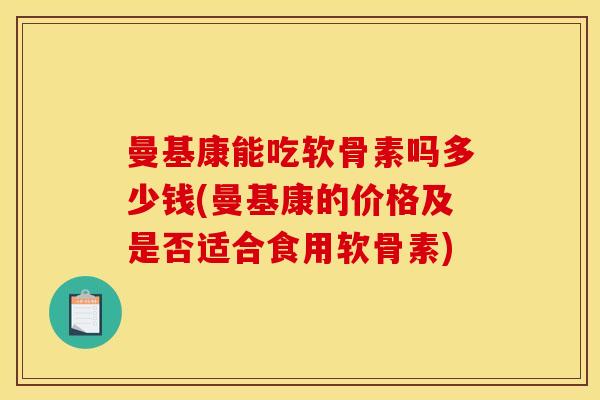 曼基康能吃软骨素吗多少钱(曼基康的价格及是否适合食用软骨素)