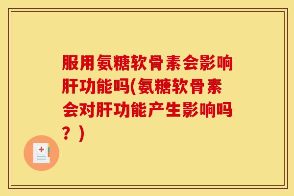 服用氨糖软骨素会影响功能吗(氨糖软骨素会对功能产生影响吗?) 服用氨糖软骨素会影响功能吗(氨糖软骨素会对功能产生影响吗?)