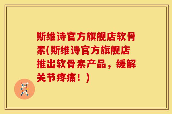 斯维诗官方旗舰店软骨素(斯维诗官方旗舰店推出软骨素产品，缓解关节疼痛！)