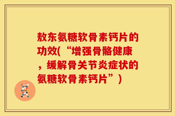 敖东氨糖软骨素钙片的功效(“增强骨骼健康，缓解骨关节状的氨糖软骨素钙片”)