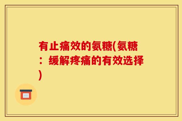 有止痛效的氨糖(氨糖：缓解疼痛的有效选择)