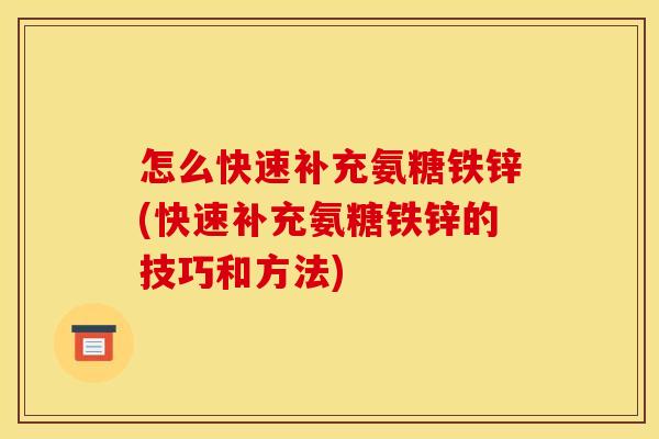 怎么快速补充氨糖铁锌(快速补充氨糖铁锌的技巧和方法)