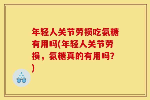 年轻人关节劳损吃氨糖有用吗(年轻人关节劳损，氨糖真的有用吗？)