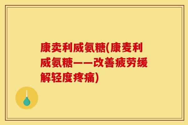 康卖利威氨糖(康麦利威氨糖——改善疲劳缓解轻度疼痛)