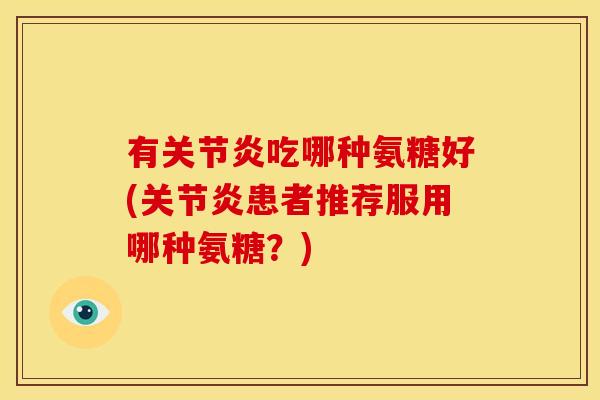 有吃哪种氨糖好(患者推荐服用哪种氨糖？)