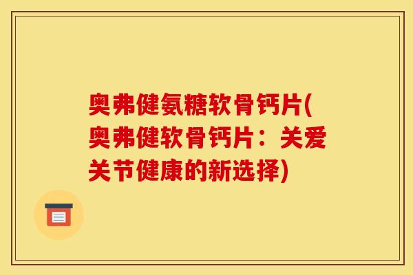 奥弗健氨糖软骨钙片(奥弗健软骨钙片：关爱关节健康的新选择)