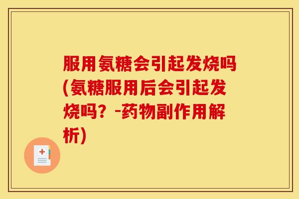 服用氨糖会引起发烧吗(氨糖服用后会引起发烧吗？-药物副作用解析)