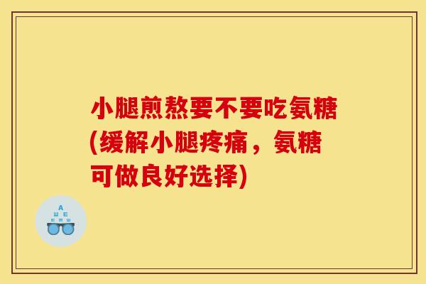 小腿煎熬要不要吃氨糖(缓解小腿疼痛，氨糖可做良好选择)