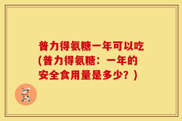 普力得氨糖一年可以吃(普力得氨糖：一年的安全食用量是多少？)