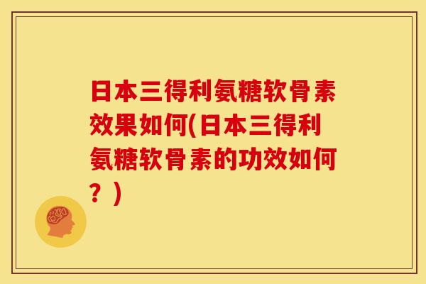 日本三得利氨糖软骨素效果如何(日本三得利氨糖软骨素的功效如何？)