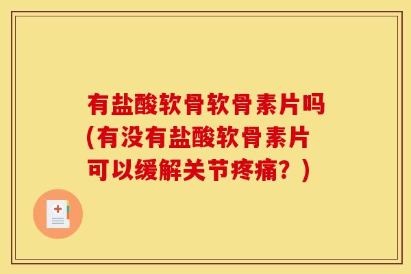 有盐酸软骨软骨素片吗(有没有盐酸软骨素片可以缓解关节?) 有盐酸软骨软骨素片吗(有没有盐酸软骨素片可以缓解关节?)