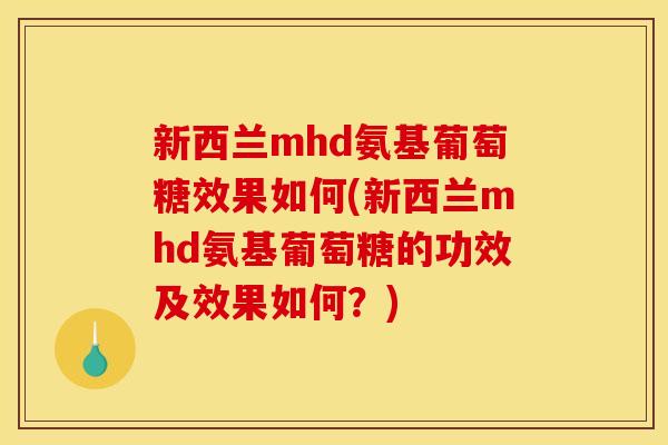 新西兰mhd氨基葡萄糖效果如何(新西兰mhd氨基葡萄糖的功效及效果如何？)
