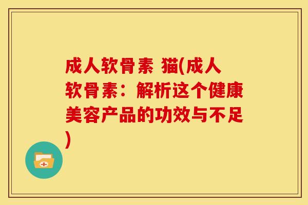 成人软骨素 猫(成人软骨素：解析这个健康美容产品的功效与不足)