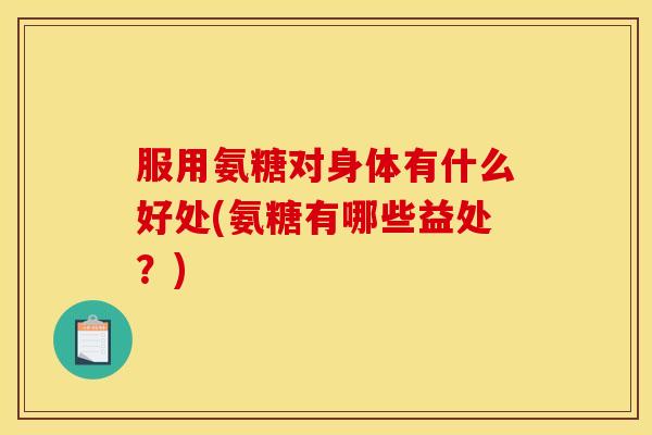 服用氨糖对身体有什么好处(氨糖有哪些益处？)