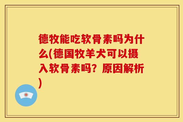 德牧能吃软骨素吗为什么(德国牧羊犬可以摄入软骨素吗？原因解析)