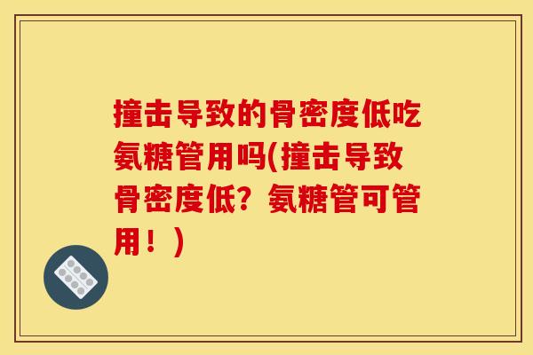 撞击导致的骨密度低吃氨糖管用吗(撞击导致骨密度低？氨糖管可管用！)