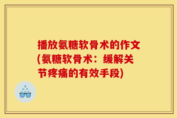 播放氨糖软骨术的作文(氨糖软骨术：缓解关节疼痛的有效手段)