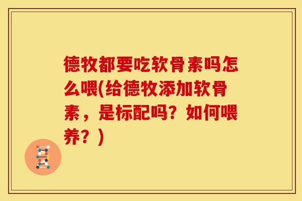 德牧都要吃软骨素吗怎么喂(给德牧添加软骨素，是标配吗？如何喂养？)