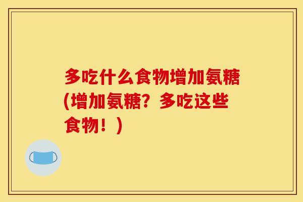 多吃什么食物增加氨糖(增加氨糖？多吃这些食物！)