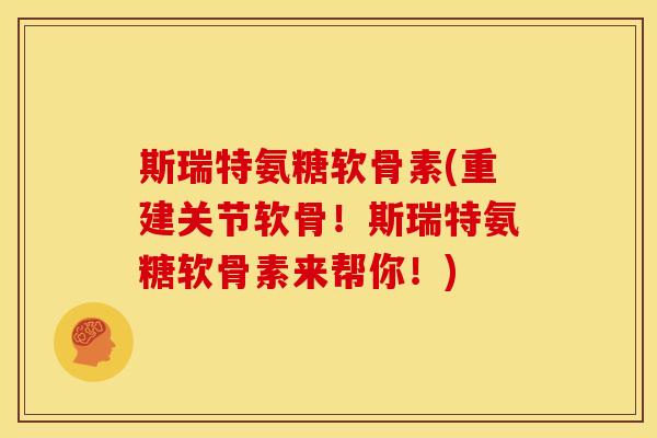 斯瑞特氨糖软骨素(重建关节软骨！斯瑞特氨糖软骨素来帮你！)