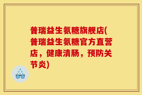 普瑞益生氨糖旗舰店(普瑞益生氨糖官方直营店，健康清肠，预防关节炎)