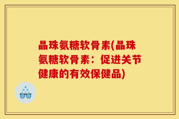 晶珠氨糖软骨素(晶珠氨糖软骨素：促进关节健康的有效保健品)
