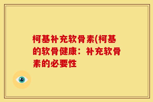 柯基补充软骨素(柯基的软骨健康：补充软骨素的必要性