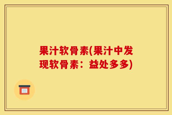 果汁软骨素(果汁中发现软骨素：益处多多)