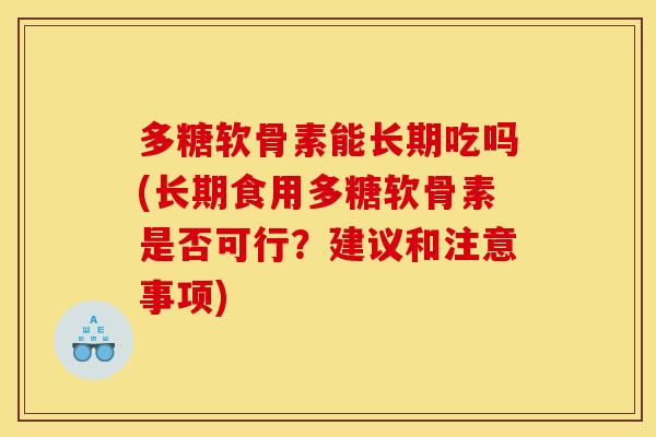 多糖软骨素能长期吃吗(长期食用多糖软骨素是否可行？建议和注意事项)