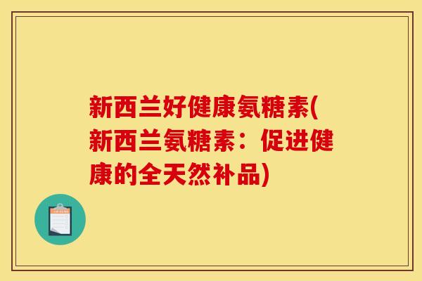 新西兰好健康氨糖素(新西兰氨糖素：促进健康的全天然补品)