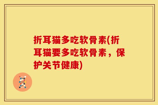 折耳猫多吃软骨素(折耳猫要多吃软骨素，保护关节健康)