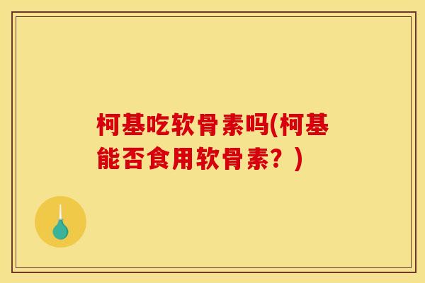 柯基吃软骨素吗(柯基能否食用软骨素？)