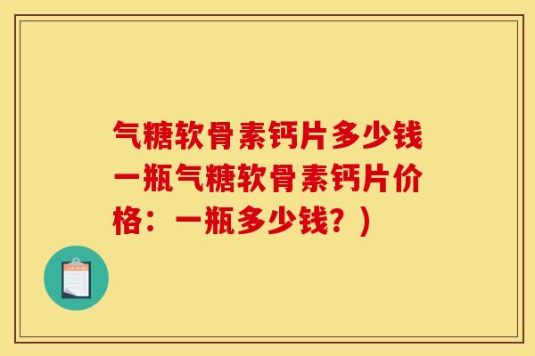 气糖软骨素钙片多少钱一瓶气糖软骨素钙片价格:一瓶多少钱?) 气糖软骨素钙片多少钱一瓶气糖软骨素钙片价格:一瓶多少钱?)