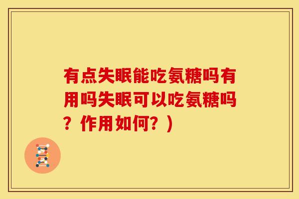 有点失眠能吃氨糖吗有用吗失眠可以吃氨糖吗？作用如何？)