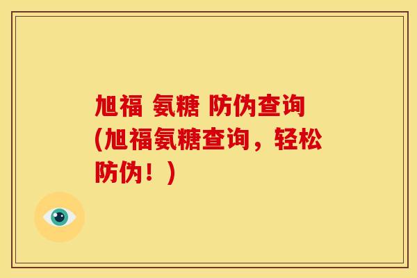 旭福 氨糖 防伪查询(旭福氨糖查询，轻松防伪！)