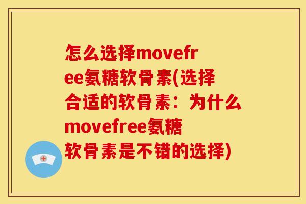 怎么选择movefree氨糖软骨素(选择合适的软骨素：为什么movefree氨糖软骨素是不错的选择)