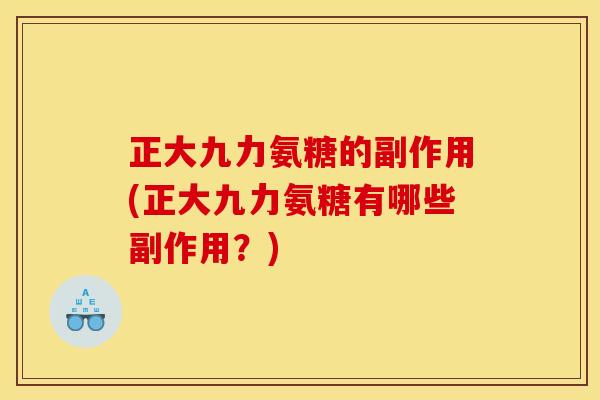 正大九力氨糖的副作用(正大九力氨糖有哪些副作用？)