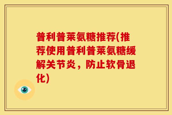 普利普莱氨糖推荐(推荐使用普利普莱氨糖缓解关节炎，防止软骨退化)
