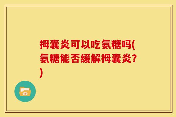 拇囊炎可以吃氨糖吗(氨糖能否缓解拇囊炎？)