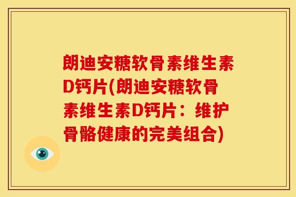 朗迪安糖软骨素维生素D钙片(朗迪安糖软骨素维生素D钙片：维护骨骼健康的完美组合)