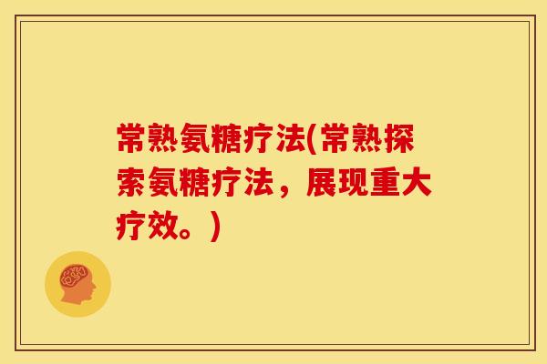 常熟氨糖疗法(常熟探索氨糖疗法，展现重大疗效。)