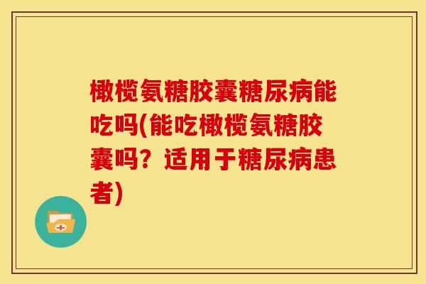 橄榄氨糖胶囊糖尿病能吃吗(能吃橄榄氨糖胶囊吗？适用于糖尿病患者)