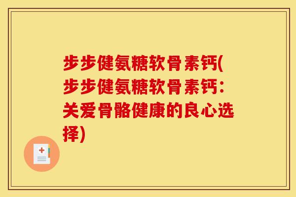 步步健氨糖软骨素钙(步步健氨糖软骨素钙：关爱骨骼健康的良心选择)
