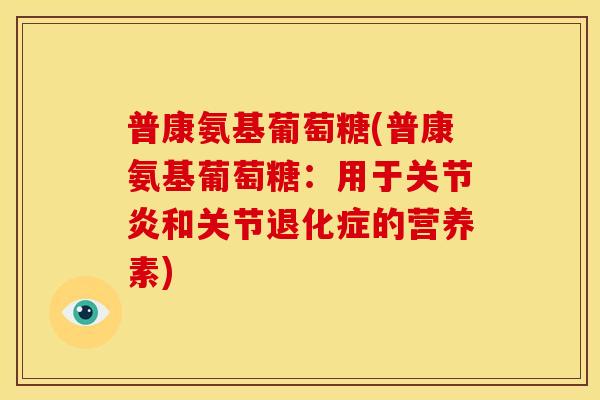 普康氨基葡萄糖(普康氨基葡萄糖：用于关节炎和关节退化症的营养素)