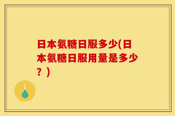 日本氨糖日服多少(日本氨糖日服用量是多少？)