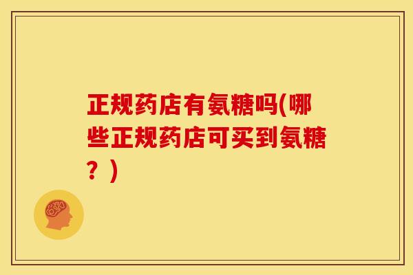 正规药店有氨糖吗(哪些正规药店可买到氨糖？)
