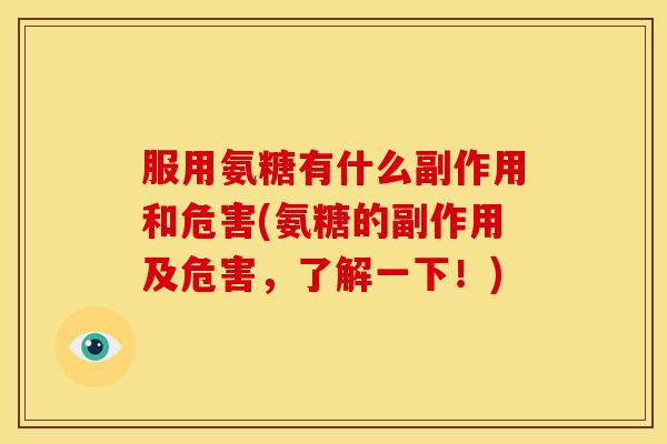服用氨糖有什么副作用和危害(氨糖的副作用及危害，了解一下！)