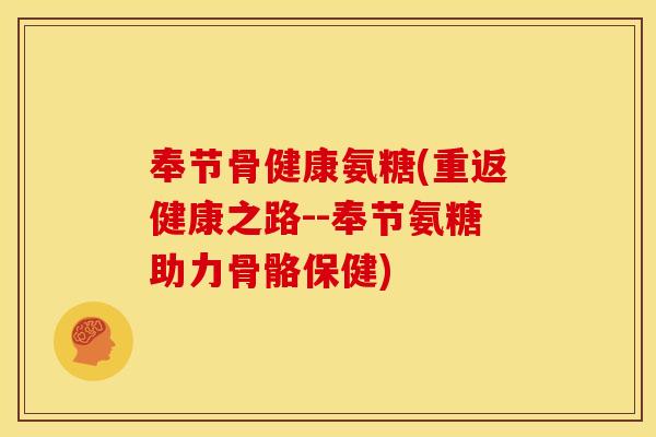 奉节骨健康氨糖(重返健康之路--奉节氨糖助力骨骼保健)