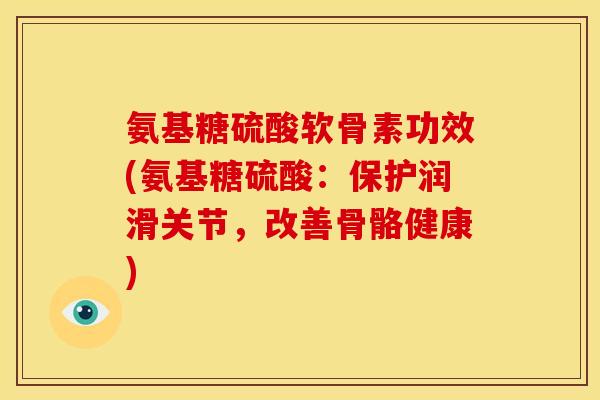 氨基糖硫酸软骨素功效(氨基糖硫酸:保护润滑关节,改善骨骼健康) 氨基糖硫酸软骨素功效(氨基糖硫酸:保护润滑关节,改善骨骼健康)